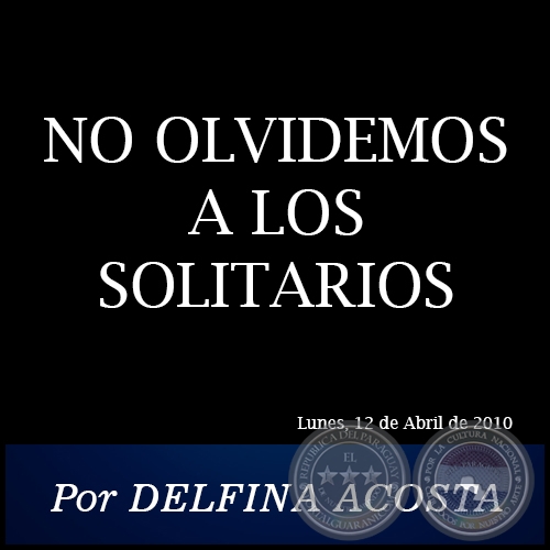NO OLVIDEMOS A LOS SOLITARIOS - Por DELFINA ACOSTA -  Lunes, 12 de Abril de 2010
